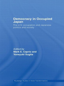 Democracy in Occupied Japan (The U.S. Occupation and Japanese Politics and Society) by Mark E. Caprio, Yoneyuki Sugita, 9780415560597