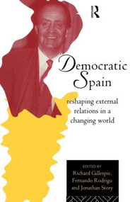Democratic Spain (Reshaping External Relations in a Changing World) - 9780415113267 by Richard Gillespie, Fernando Rodrigo, Jonathan Story, 9780415113267