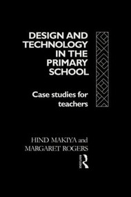 Design and Technology in the Primary School (Case Studies for Teachers) - 9780415032407 by Hind Makiya, Margaret Rogers, 9780415032407