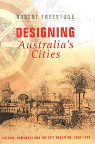 Designing Australia's Cities (Culture, Commerce and the City Beautiful, 1900�1930) by Robert Freestone, 9780415424226