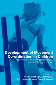 Development of Movement Coordination in Children (Applications in the Field of Ergonomics, Health Sciences and Sport) by Geert Savelsbergh, Keith Davids, John van der Kamp, Simon J. Bennett, 9780415247375