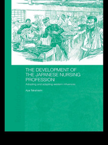 The Development of the Japanese Nursing Profession (Adopting and Adapting Western Influences) by Aya Takahashi, 9780415674966
