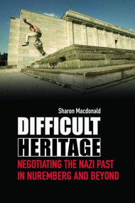 Difficult Heritage (Negotiating the Nazi Past in Nuremberg and Beyond) - 9780415419925 by Sharon Macdonald, 9780415419925