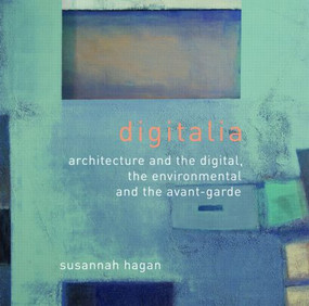 Digitalia (Architecture and the Digital, the Environmental and the Avant-Garde) by Susannah Hagan, 9780415395465