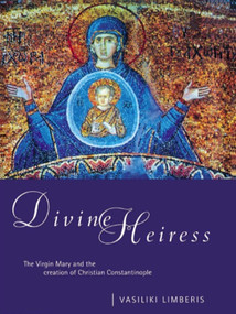 Divine Heiress (The Virgin Mary and the Making of Christian Constantinople) - 9780415642965 by Vasiliki Limberis, 9780415642965
