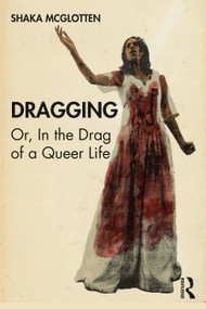 Dragging (Or, in the Drag of a Queer Life) by Shaka McGlotten, 9780367439521