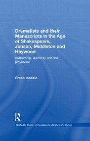 Dramatists and their Manuscripts in the Age of Shakespeare, Jonson, Middleton and Heywood (Authorship, Authority and the Playhouse) by Grace Ioppolo, 9780415470315