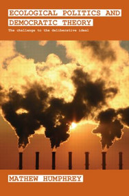 Ecological Politics and Democratic Theory (The Challenge to the Deliberative Ideal) - 9780415553933 by Mathew Humphrey, 9780415553933