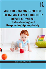 An Educator's Guide to Infant and Toddler Development (Understanding and Responding Appropriately) - 9780367407230 by Jennifer Kaywork, 9780367407230