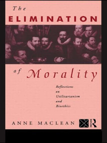 The Elimination of Morality (Reflections on Utilitarianism and Bioethics) - 9780415095389 by Anne Maclean, 9780415095389