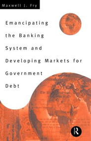 Emancipating the Banking System and Developing Markets for Government Debt by Maxwell Fry, 9780415156417