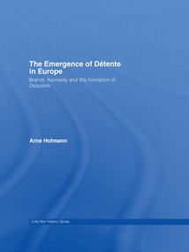 The Emergence of Détente in Europe (Brandt, Kennedy and the Formation of Ostpolitik) - 9780415545228 by Arne Hofmann, 9780415545228