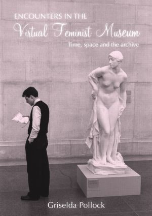 Encounters in the Virtual Feminist Museum (Time, Space and the Archive) - 9780415413749 by Griselda Pollock, 9780415413749