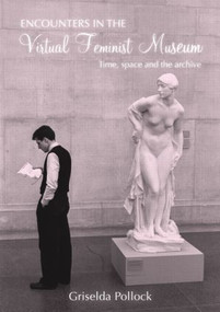 Encounters in the Virtual Feminist Museum (Time, Space and the Archive) - 9780415413749 by Griselda Pollock, 9780415413749