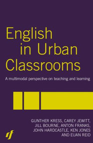 English in Urban Classrooms (A Multimodal Perspective on Teaching and Learning) by Jill Bourne, Anton Franks, John Hardcastle, Carey Jewitt, Ken Jones, Gunther Kress, Euan Reid, 9780415331692