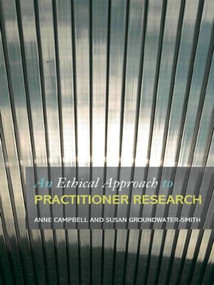 An Ethical Approach to Practitioner Research (Dealing with Issues and Dilemmas in Action Research) - 9780415430883 by Anne Campbell, Susan Groundwater-Smith, 9780415430883