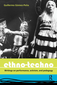 Ethno-Techno (Writings on Performance, Activism and Pedagogy) - 9780415362481 by Guillermo Gomez-Pena, 9780415362481