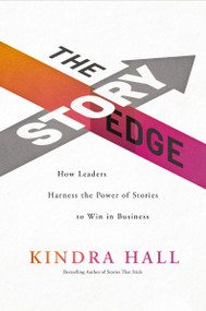 The Story Edge (How Leaders Harness the Power of Stories to Win in Business) by Kindra Hall, 9781400228577