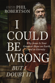 I Could Be Wrong, But I Doubt It (Why Jesus Is Your Greatest Hope on Earth and in Eternity) by Phil Robertson, Gordon Dasher, 9781400230181