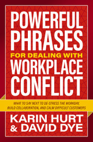Powerful Phrases for Dealing with Workplace Conflict (What to Say Next to De-stress the Workday, Build Collaboration, and Calm Difficult Customers) by Karin Hurt, David Dye, 9781400246274