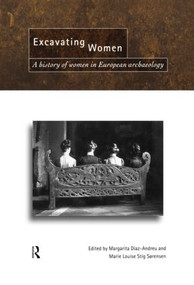 Excavating Women (A History of Women in European Archaeology) by Magarita Díaz-Andreu, Marie Louise Stig Sorensen, 9780415518932