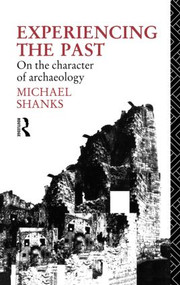 Experiencing the Past (On the Character of Archaeology) - 9780415514835 by Michael Shanks, 9780415514835