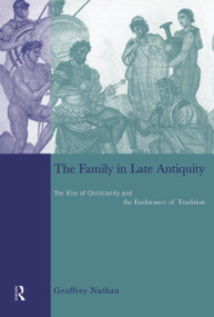 The Family in Late Antiquity (The Rise of Christianity and the Endurance of Tradition) - 9780415642408 by Geoffrey Nathan, 9780415642408