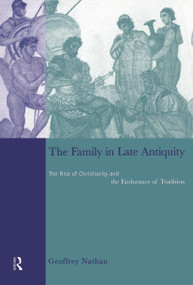 The Family in Late Antiquity (The Rise of Christianity and the Endurance of Tradition) - 9780415642408 by Geoffrey Nathan, 9780415642408