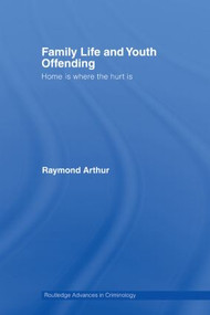 Family Life and Youth Offending (Home is Where the Hurt is) by Raymond Arthur, 9780415514545