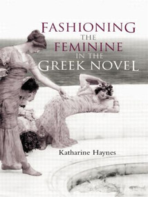 Fashioning the Feminine in the Greek Novel - 9780415262101 by Katharine Haynes, 9780415262101