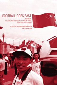 Football Goes East (Business, Culture and the People's Game in East Asia) by John Horne, Wolfram Manzenreiter, 9780415318983
