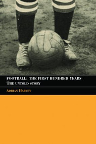 Football: The First Hundred Years (The Untold Story) - 9780415350198 by Adrian Harvey, 9780415350198