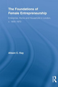 The Foundations of Female Entrepreneurship (Enterprise, Home and Household in London, c. 1800-1870) - 9780415522687 by Alison Kay, 9780415522687