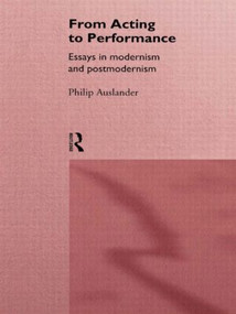 From Acting to Performance (Essays in Modernism and Postmodernism) - 9780415157872 by Philip Auslander, 9780415157872