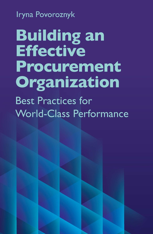Building an Effective Procurement Organization (Best Practices for World-Class Performance) by Iryna Povoroznyk, 9781604271966