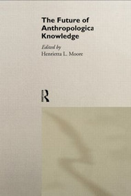 The Future of Anthropological Knowledge - 9780415107877 by Henrietta Moore, 9780415107877