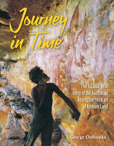 Journey in Time (The 50,000 year story of the Australian Aboriginal rock art of Arnhem Land) by George Chaloupka, 9781760793630