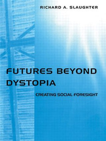 Futures Beyond Dystopia (Creating Social Foresight) by Richard A. Slaughter, 9780415302708