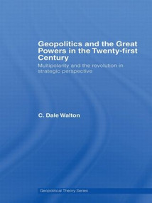 Geopolitics and the Great Powers in the 21st Century (Multipolarity and the Revolution in Strategic Perspective) - 9780415545198 by C. Dale Walton, 9780415545198