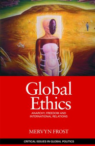 Global Ethics (Anarchy, Freedom and International Relations) by Mervyn Frost, 9780415466103
