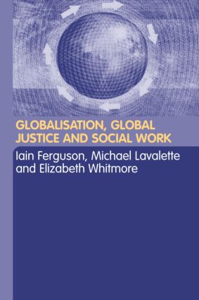 Globalisation, Global Justice and Social Work by Iain Ferguson, Michael Lavalette, Elisabeth Whitmore, 9780415325387