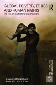 Global Poverty, Ethics and Human Rights (The Role of Multilateral Organisations) - 9780415445948 by Desmond McNeill, Asunción Lera StClair, 9780415445948
