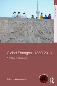 Global Shanghai, 1850-2010 (A History in Fragments) - 9780415213288 by Jeffrey N Wasserstrom, 9780415213288