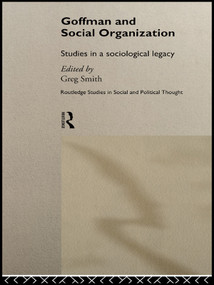 Goffman and Social Organization (Studies of a Sociological Legacy) by Greg Smith, 9780415756419