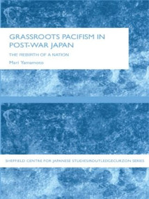 Grassroots Pacifism in Post-War Japan (The Rebirth of a Nation) - 9780415405836 by Mari Yamamoto, 9780415405836