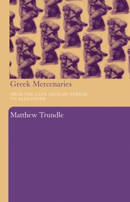 Greek Mercenaries (From the Late Archaic Period to Alexander) - 9780415486910 by Matthew Trundle, 9780415486910