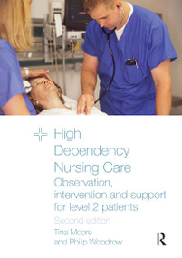High Dependency Nursing Care (Observation, Intervention and Support for Level 2 Patients) by Tina Moore, Philip Woodrow, 9780415467957