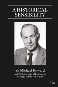 A Historical Sensibility (Sir Michael Howard and The International Institute for Strategic Studies, 1958-2019) by Michael Howard, Benjamin Rhode, 9780367495626