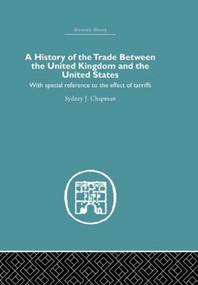 History of the Trade Between the United Kingdom and the United States (With Special Reference to the Effects of Tarriffs) - 9780415512350 by Sydney J. Chapman, 9780415512350