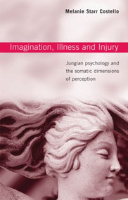 Imagination, Illness and Injury (Jungian Psychology and the Somatic Dimensions of Perception) - 9780415376389 by Melanie Starr Costello, 9780415376389